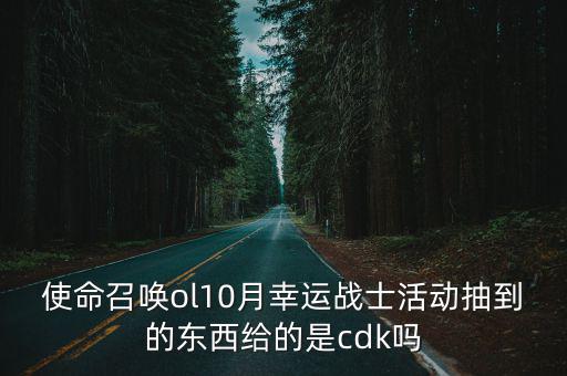 使命召唤ol10月幸运战士活动抽到的东西给的是cdk吗