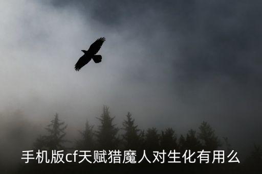 手机版cf天赋猎魔人对生化有用么