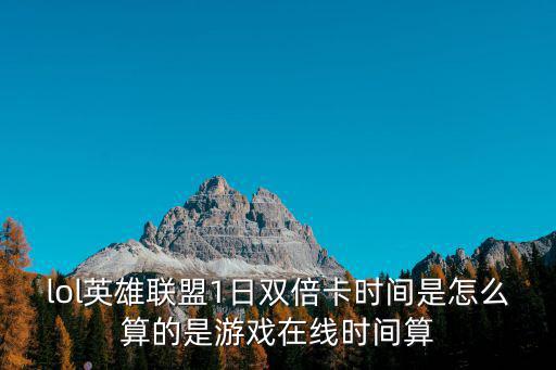 lol英雄联盟1日双倍卡时间是怎么算的是游戏在线时间算