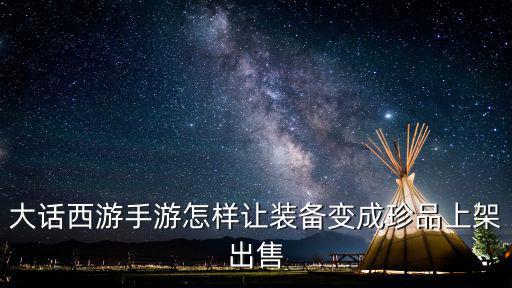 大话西游手游怎样让装备变成珍品上架出售