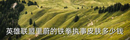 英雄联盟里蔚的铁拳执事皮肤多少钱