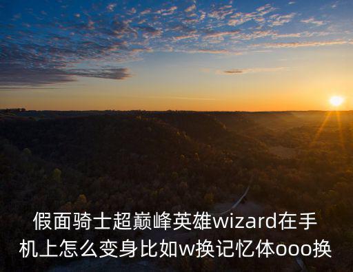 假面骑士超巅峰英雄wizard在手机上怎么变身比如w换记忆体ooo换