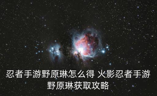 忍者手游野原琳怎么得 火影忍者手游野原琳获取攻略