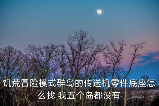 饥荒冒险模式群岛的传送机零件底座怎么找 我五个岛都没有