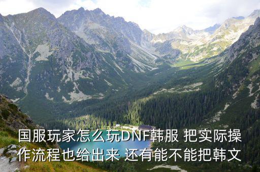国服玩家怎么玩DNF韩服 把实际操作流程也给出来 还有能不能把韩文