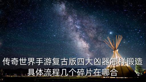 传奇世界手游复古版四大凶器怎样锻造具体流程几个碎片在哪合