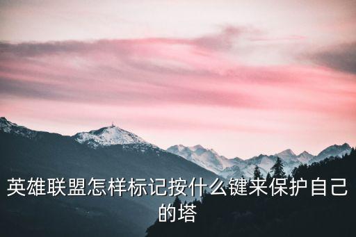 英雄联盟手游保护防御塔怎么提醒，lol防御塔要丢怎么发信号