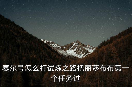 赛尔号怎么打试炼之路把丽莎布布第一个任务过