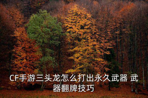 CF手游三头龙怎么打出永久武器 武器翻牌技巧