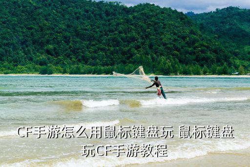 CF手游怎么用鼠标键盘玩 鼠标键盘玩CF手游教程