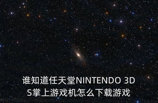谁知道任天堂NINTENDO 3DS掌上游戏机怎么下载游戏