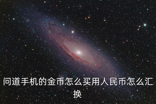 问道手游第一个金币怎么弄，问道手机的金币怎么买用人民币怎么汇换