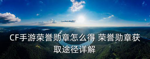 CF手游荣誉勋章怎么得 荣誉勋章获取途径详解