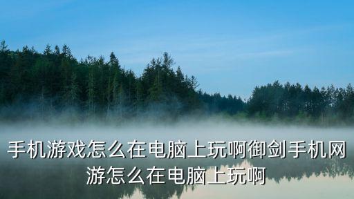 手机游戏怎么在电脑上玩啊御剑手机网游怎么在电脑上玩啊