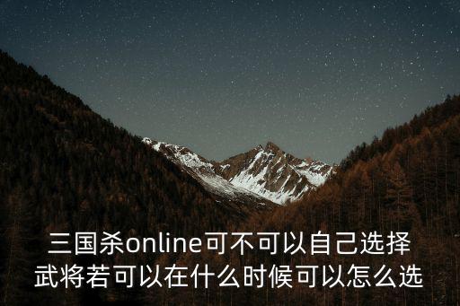 三国online手游怎么换武将，三国杀online可不可以自己选择武将若可以在什么时候可以怎么选