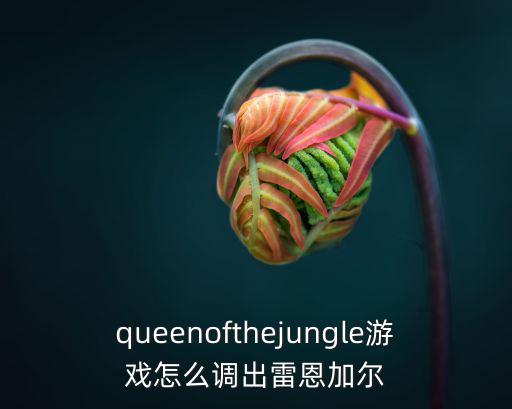 queenofthejungle游戏怎么调出雷恩加尔