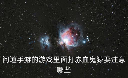 问道手游的游戏里面打赤血鬼猿要注意哪些