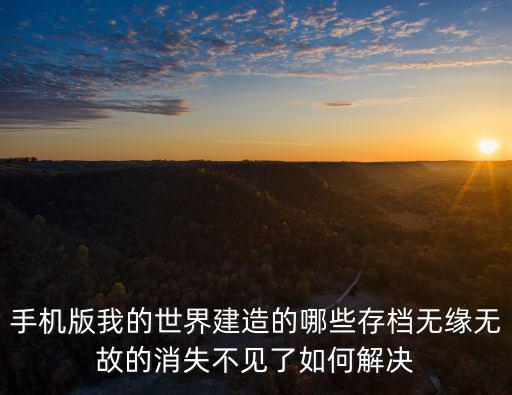 手机版我的世界建造的哪些存档无缘无故的消失不见了如何解决