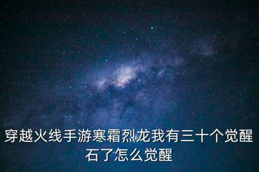 穿越火线手游寒霜烈龙我有三十个觉醒石了怎么觉醒