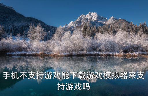 手机不支持游戏能下载游戏模拟器来支持游戏吗