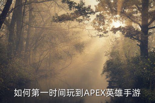 apex手游预约过后怎么玩，如何第一时间玩到APEX英雄手游