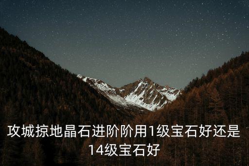 攻城略地手游宝石进化怎么选，攻城略地的任务怎么选英雄