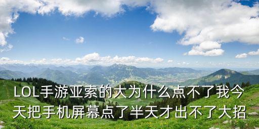 LOL手游亚索的大为什么点不了我今天把手机屏幕点了半天才出不了大招