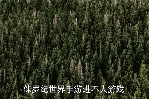 侏罗纪世界手游进不去游戏