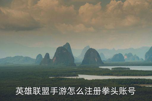 拳头公司手游账号怎么注册，英雄联盟手游怎么注册拳头账号