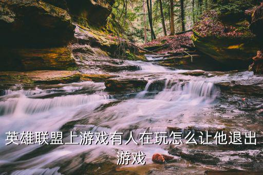 英雄联盟上游戏有人在玩怎么让他退出游戏