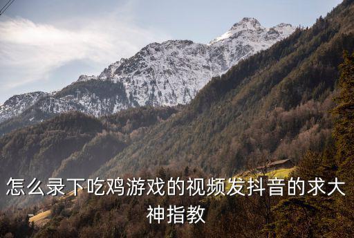 怎么录下吃鸡游戏的视频发抖音的求大神指教