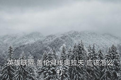 英雄联盟 盖伦对线奥拉夫 应该怎么打
