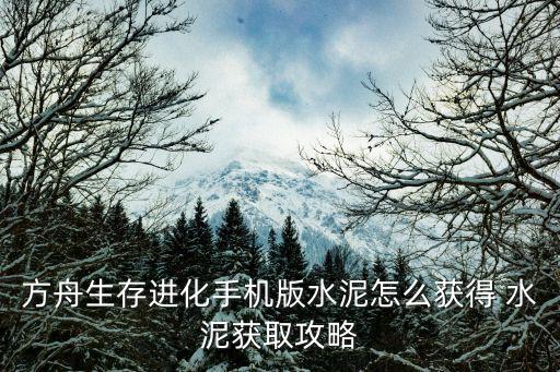 方舟生存进化手机版水泥怎么获得 水泥获取攻略
