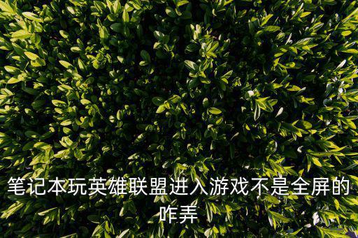 笔记本玩英雄联盟进入游戏不是全屏的咋弄