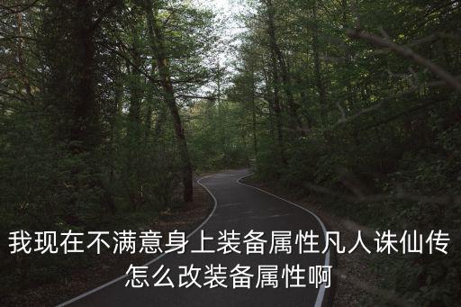 我现在不满意身上装备属性凡人诛仙传怎么改装备属性啊
