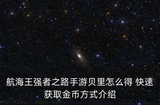 手游海贼王启航怎么刷贝利，热血海贼王怎么刷贝里