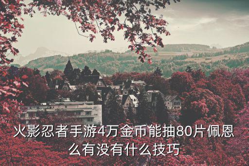 火影忍者手游4万金币能抽80片佩恩么有没有什么技巧