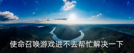 使命召唤游戏进不去帮忙解决一下