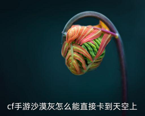 cf手游生化追击空中遗迹怎么卡，cf手游沙漠灰怎么能直接卡到天空上