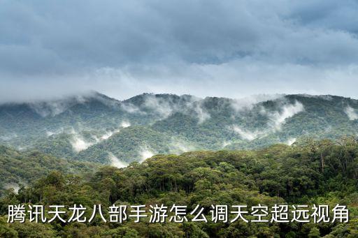 腾讯天龙八部手游怎么调天空超远视角