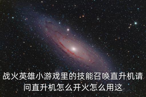 战火英雄小游戏里的技能召唤直升机请问直升机怎么开火怎么用这