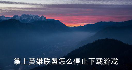 掌上英雄联盟怎么停止下载游戏