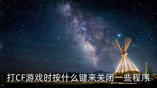 打CF游戏时按什么键来关闭一些程序