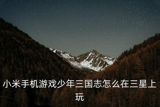 小米手机游戏少年三国志怎么在三星上玩