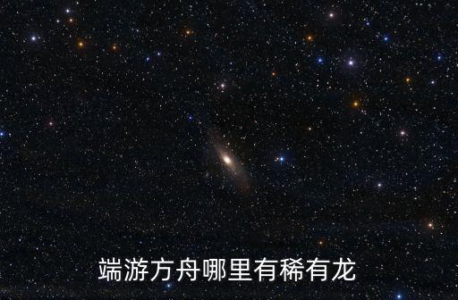 端游方舟哪里有稀有龙