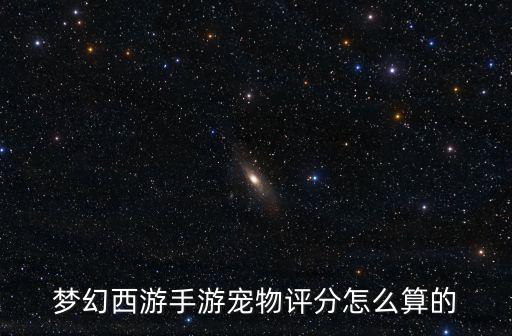 梦幻西游手游宠物评分怎么算的