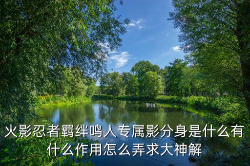 火影忍者羁绊鸣人专属影分身是什么有什么作用怎么弄求大神解
