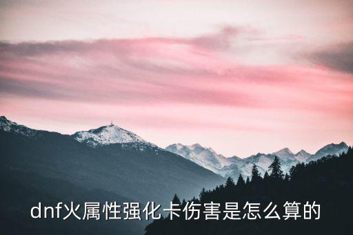 dnf火属性强化卡伤害是怎么算的