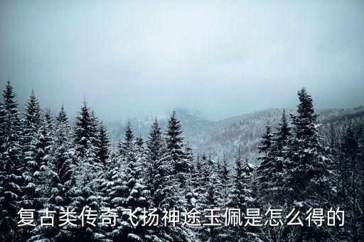 复古类传奇飞扬神途玉佩是怎么得的