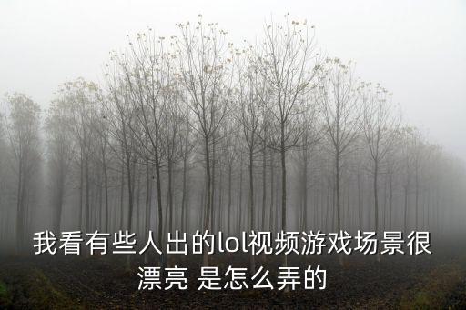 我看有些人出的lol视频游戏场景很漂亮 是怎么弄的